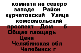 комната на северо-западе. › Район ­ курчатовский › Улица ­ комсомольский проспект › Дом ­ 41б › Общая площадь ­ 10 › Цена ­ 450 000 - Челябинская обл., Челябинск г. Недвижимость » Квартиры продажа   . Челябинская обл.,Челябинск г.